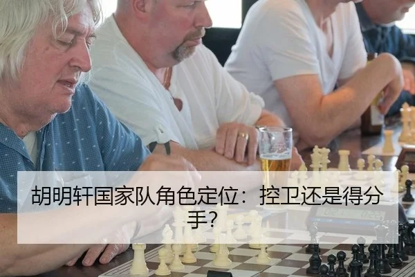 胡明轩国家队角色定位：控卫还是得分手？